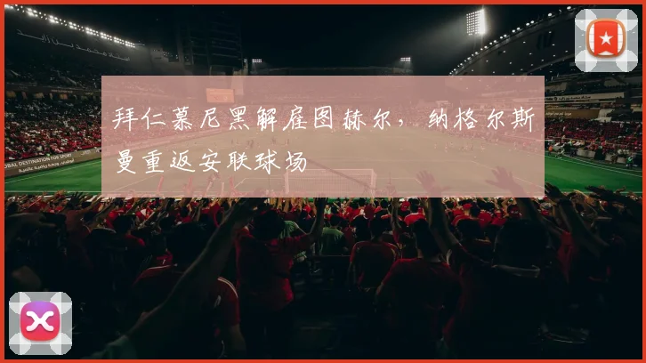 拜仁慕尼黑解雇图赫尔，纳格尔斯曼重返安联球场