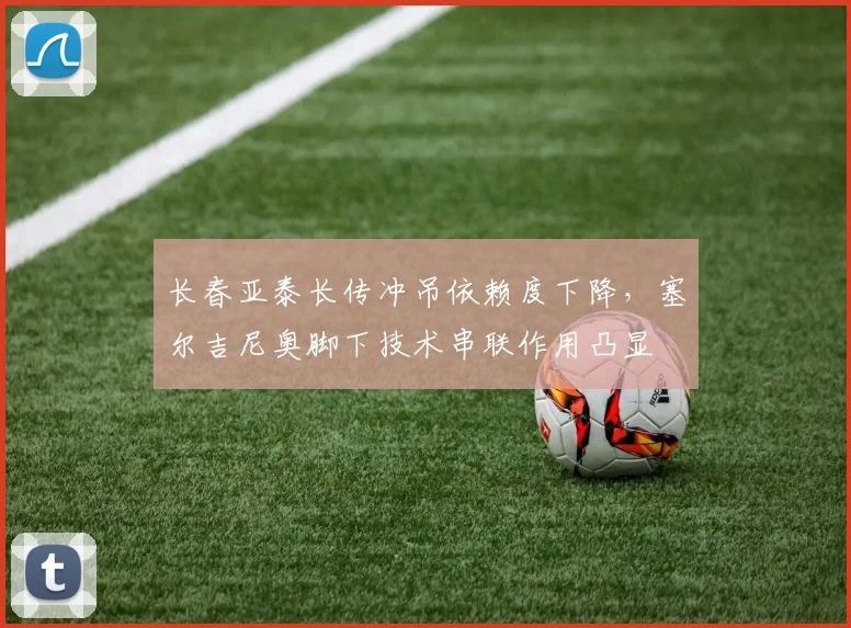 长春亚泰长传冲吊依赖度下降，塞尔吉尼奥脚下技术串联作用凸显