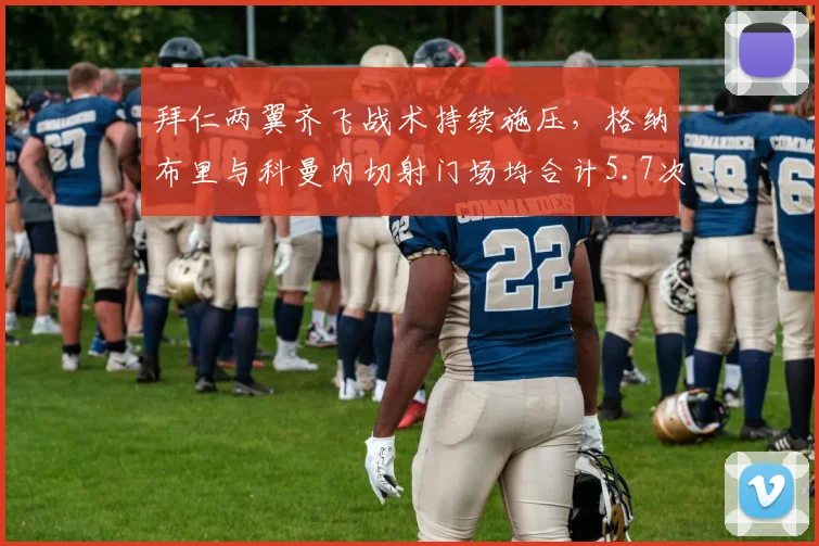 拜仁两翼齐飞战术持续施压，格纳布里与科曼内切射门场均合计5.7次