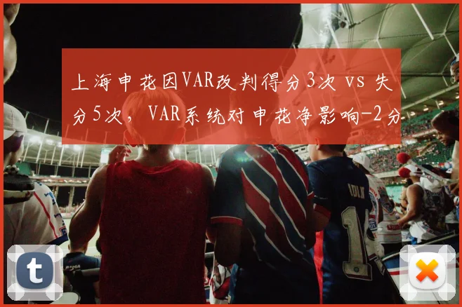 上海申花因VAR改判得分3次 vs 失分5次，VAR系统对申花净影响-2分