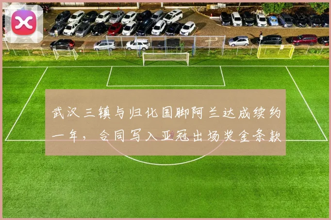 武汉三镇与归化国脚阿兰达成续约一年，合同写入亚冠出场奖金条款