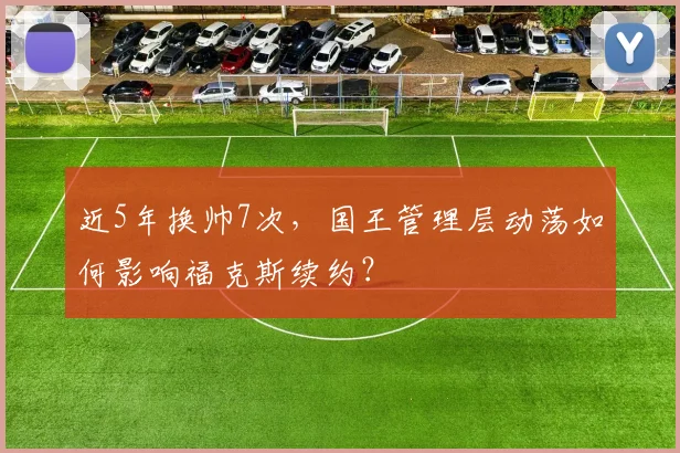 近5年换帅7次，国王管理层动荡如何影响福克斯续约？