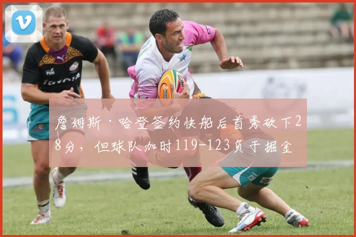 詹姆斯·哈登签约快船后首秀砍下28分，但球队加时119-123负于掘金